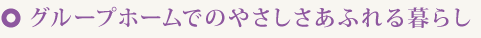 グループホームでのやさしさあふれる暮らし